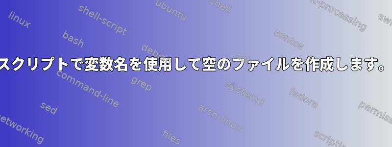 スクリプトで変数名を使用して空のファイルを作成します。