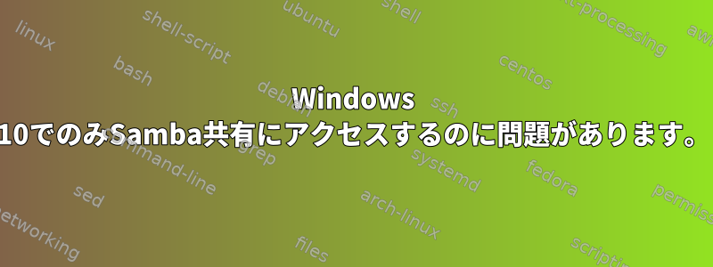 Windows 10でのみSamba共有にアクセスするのに問題があります。