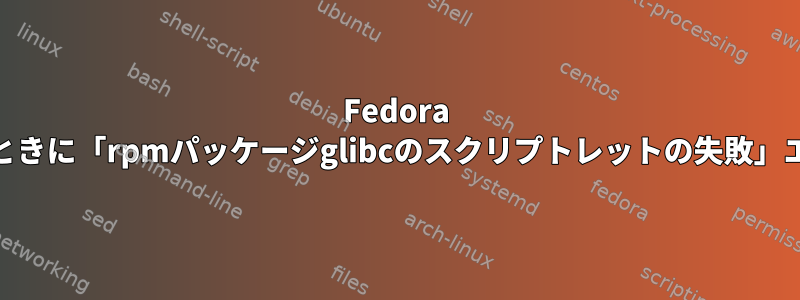 Fedora 24にアップグレードするときに「rpmパッケージglibcのスクリプトレットの失敗」エラーを処理する方法は？