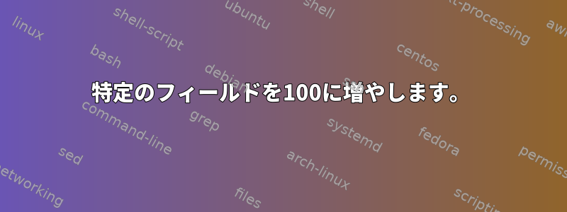 特定のフィールドを100に増やします。