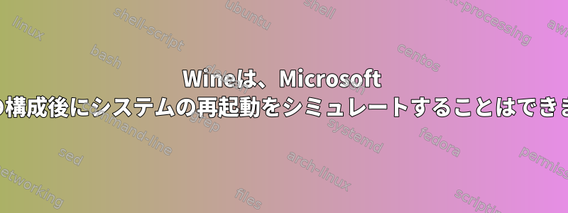 Wineは、Microsoft Officeの構成後にシステムの再起動をシミュレートすることはできません。