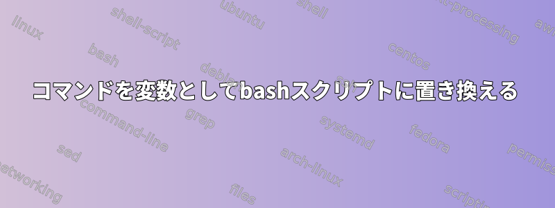 コマンドを変数としてbashスクリプトに置き換える