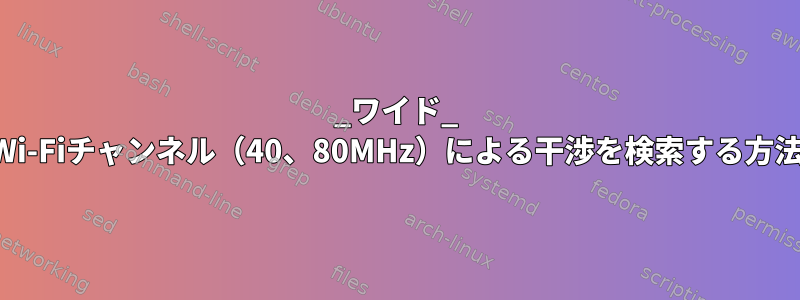 _ワイド_ Wi-Fiチャンネル（40、80MHz）による干渉を検索する方法