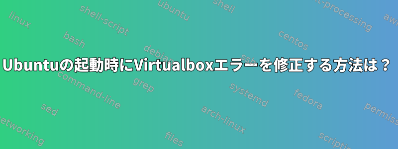 Ubuntuの起動時にVirtualboxエラーを修正する方法は？