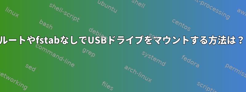 ルートやfstabなしでUSBドライブをマウントする方法は？