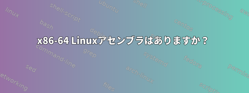 x86-64 Linuxアセンブラはありますか？