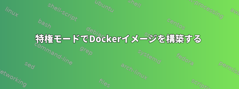 特権モードでDockerイメージを構築する