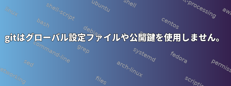 gitはグローバル設定ファイルや公開鍵を使用しません。