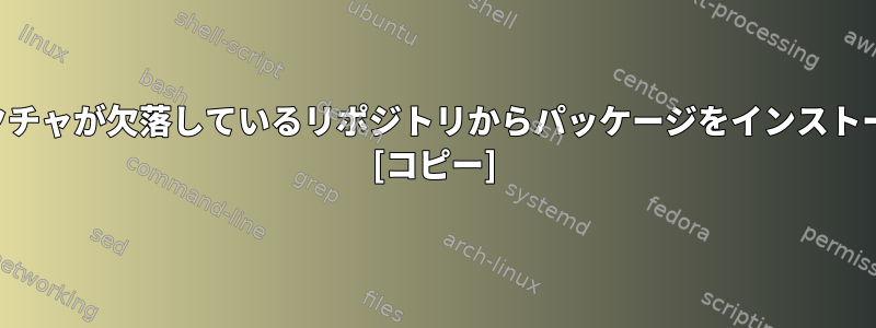 一部のアーキテクチャが欠落しているリポジトリからパッケージをインストールする方法は？ [コピー]