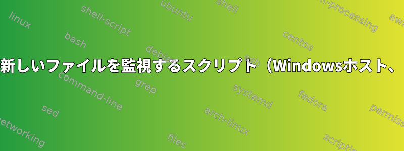 共有フォルダの新しいファイルを監視するスクリプト（Windowsホスト、Linuxゲスト）