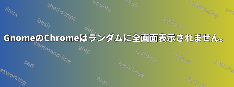 GnomeのChromeはランダムに全画面表示されません。