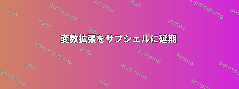 変数拡張をサブシェルに延期