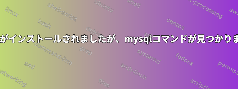 MySQLがインストールされましたが、mysqlコマンドが見つかりません。