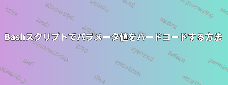 Bashスクリプトでパラメータ値をハードコードする方法