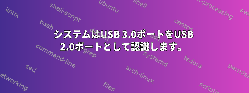 システムはUSB 3.0ポートをUSB 2.0ポートとして認識します。