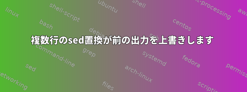 複数行のsed置換が前の出力を上書きします