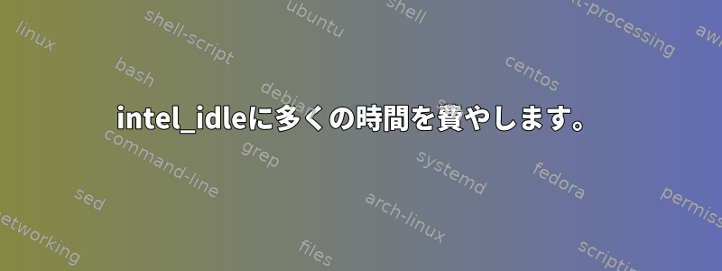 intel_idleに多くの時間を費やします。