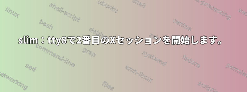 slim：tty8で2番目のXセッションを開始します。