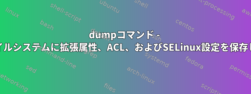 dumpコマンド - ext4ファイルシステムに拡張属性、ACL、およびSELinux設定を保存しますか？