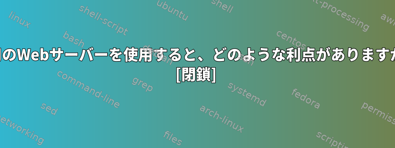 専用のWebサーバーを使用すると、どのような利点がありますか？ [閉鎖]