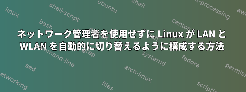 ネットワーク管理者を使用せずに Linux が LAN と WLAN を自動的に切り替えるように構成する方法