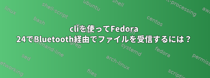 cliを使ってFedora 24でBluetooth経由でファイルを受信するには？