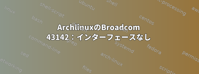 ArchlinuxのBroadcom 43142：インターフェースなし