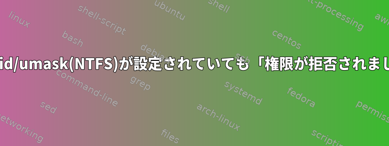 uid/gid/umask(NTFS)が設定されていても「権限が拒否されました」