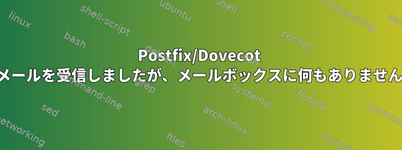 Postfix/Dovecot メールを受信しましたが、メールボックスに何もありません