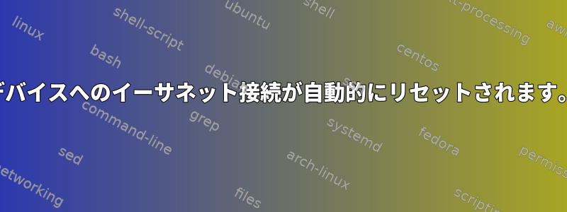 デバイスへのイーサネット接続が自動的にリセットされます。