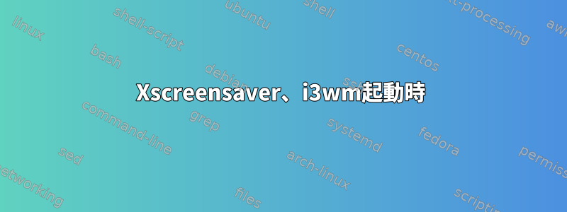 Xscreensaver、i3wm起動時