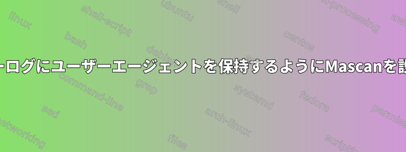 サーバーログにユーザーエージェントを保持するようにMascanを設定する