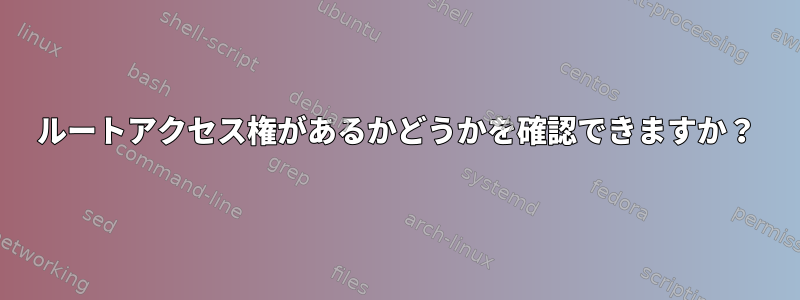 ルートアクセス権があるかどうかを確認できますか？