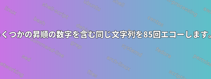 いくつかの昇順の数字を含む同じ文字列を85回エコーします。