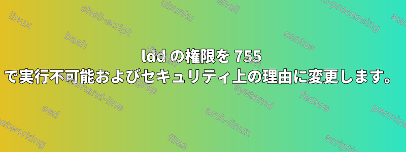 ldd の権限を 755 で実行不可能およびセキュリティ上の理由に変更します。