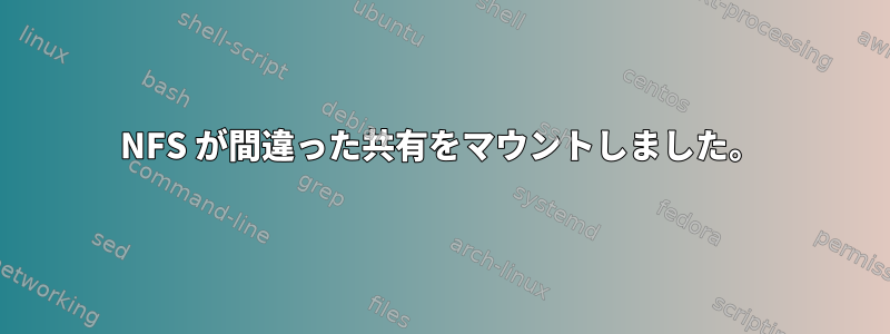 NFS が間違った共有をマウントしました。