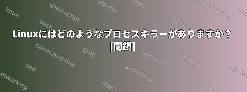 Linuxにはどのようなプロセスキラーがありますか？ [閉鎖]