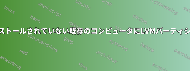 LVMがプリインストールされていない既存のコンピュータにLVMパーティションを設定する