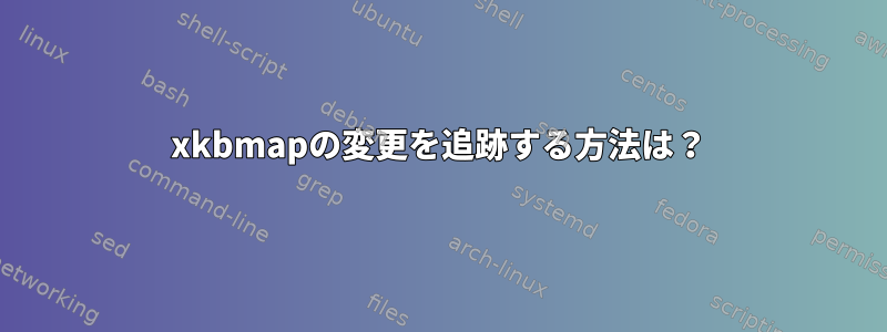 xkbmapの変更を追跡する方法は？