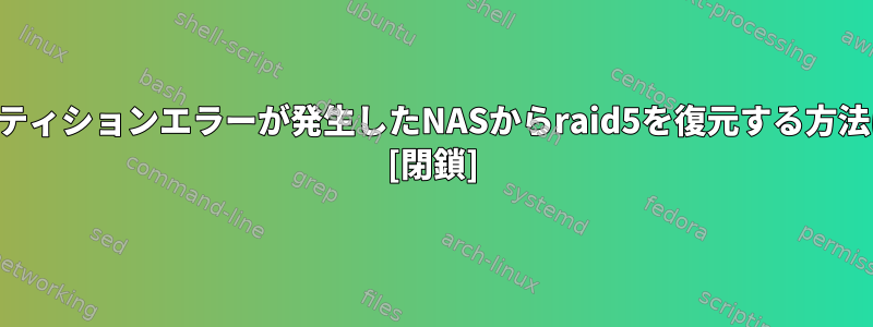 パーティションエラーが発生したNASからraid5を復元する方法は？ [閉鎖]