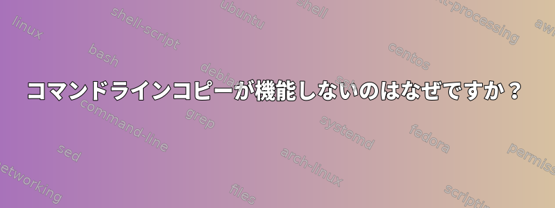 コマンドラインコピーが機能しないのはなぜですか？