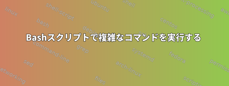 Bashスクリプトで複雑なコマンドを実行する