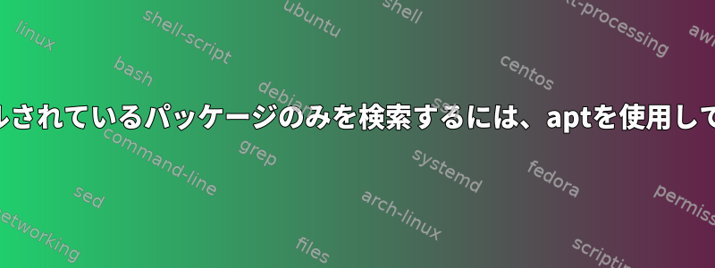 インストールされているパッケージのみを検索するには、aptを使用してください。