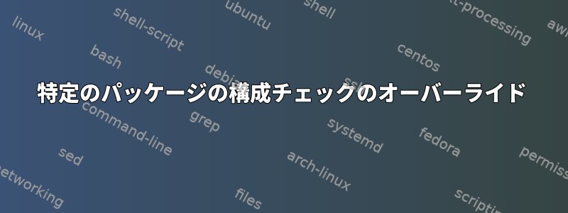 特定のパッケージの構成チェックのオーバーライド