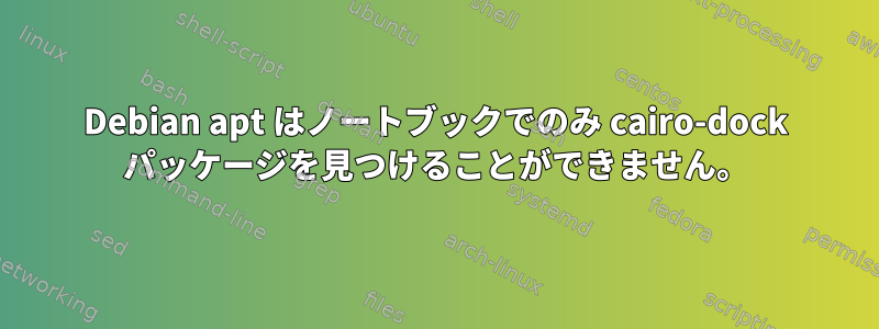 Debian apt はノートブックでのみ cairo-dock パッケージを見つけることができません。