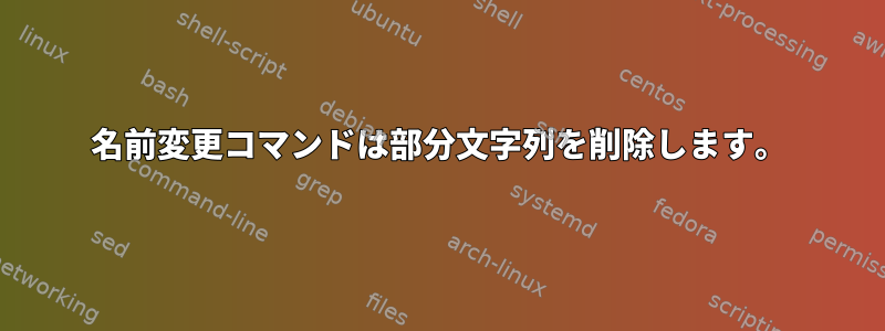 名前変更コマンドは部分文字列を削除します。