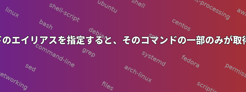 長いコマンドのエイリアスを指定すると、そのコマンドの一部のみが取得されます。