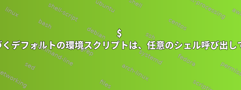 $ LOGNAMEに基づくデフォルトの環境スクリプトは、任意のシェル呼び出しで実行できます。