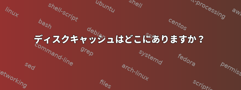 ディスクキャッシュはどこにありますか？