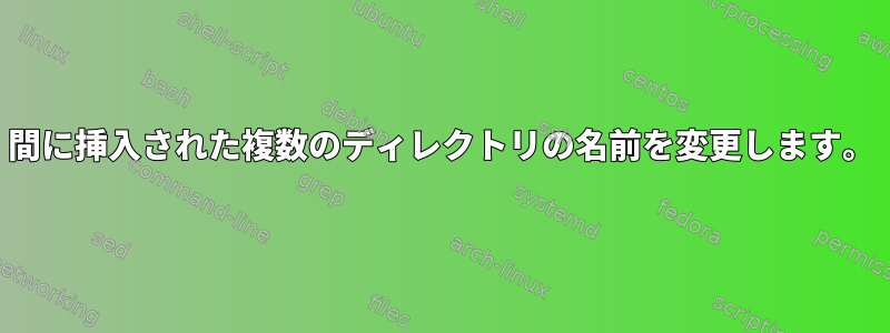 間に挿入された複数のディレクトリの名前を変更します。